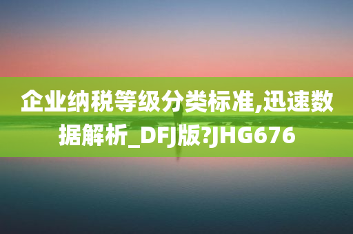 企业纳税等级分类标准,迅速数据解析_DFJ版?JHG676