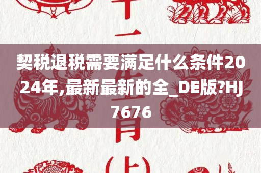 契税退税需要满足什么条件2024年,最新最新的全_DE版?HJ7676