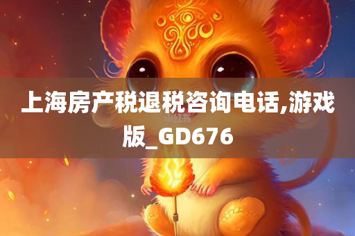 上海房产税退税咨询电话,游戏版_GD676