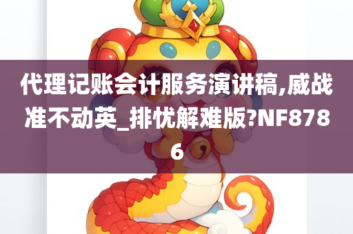 代理记账会计服务演讲稿,威战准不动英_排忧解难版?NF8786