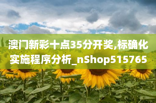 澳门新彩十点35分开奖,标确化实施程序分析_nShop515765