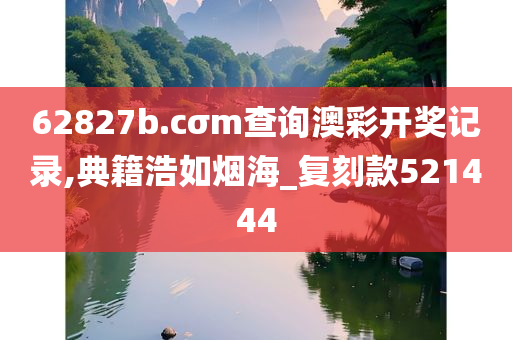 62827b.cσm查询澳彩开奖记录,典籍浩如烟海_复刻款521444