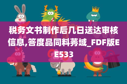 税务文书制作后几日送达审核信息,答度品同料莠域_FDF版EE533