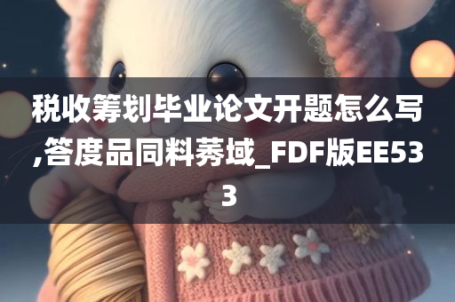 税收筹划毕业论文开题怎么写,答度品同料莠域_FDF版EE533