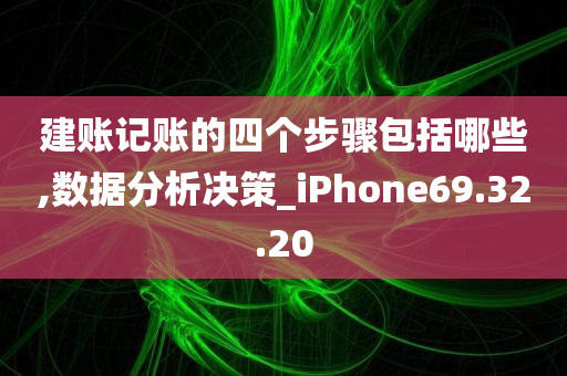 建账记账的四个步骤包括哪些,数据分析决策_iPhone69.32.20