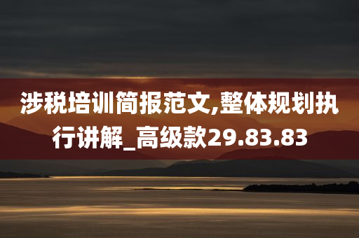 涉税培训简报范文,整体规划执行讲解_高级款29.83.83