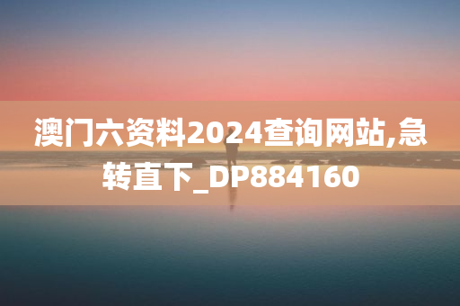 澳门六资料2024查询网站,急转直下_DP884160