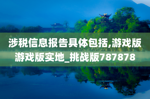 涉税信息报告具体包括,游戏版游戏版实地_挑战版787878