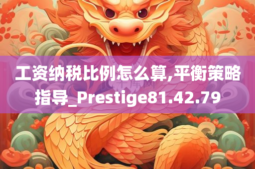 工资纳税比例怎么算,平衡策略指导_Prestige81.42.79