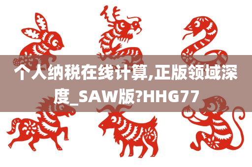 个人纳税在线计算,正版领域深度_SAW版?HHG77