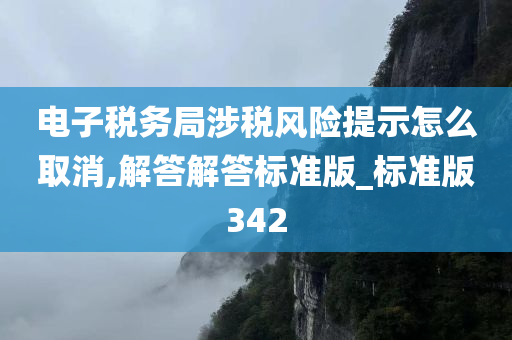 电子税务局涉税风险提示怎么取消,解答解答标准版_标准版342