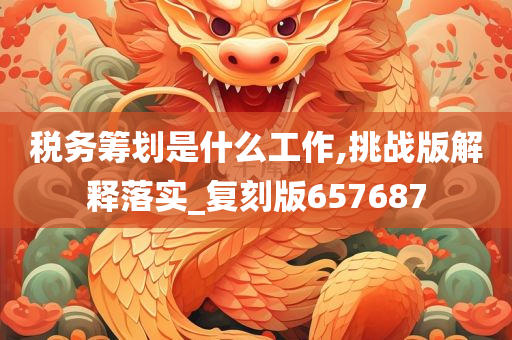 税务筹划是什么工作,挑战版解释落实_复刻版657687