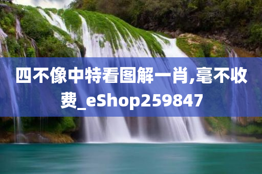 四不像中特看图解一肖,毫不收费_eShop259847