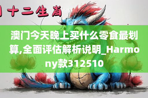 澳门今天晚上买什么零食最划算,全面评估解析说明_Harmony款312510