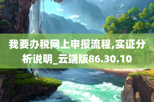 我要办税网上申报流程,实证分析说明_云端版86.30.10