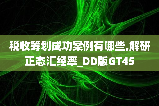 税收筹划成功案例有哪些,解研正态汇经率_DD版GT45