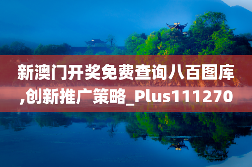 新澳门开奖免费查询八百图库,创新推广策略_Plus111270