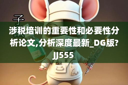 涉税培训的重要性和必要性分析论文,分析深度最新_DG版?JJ555