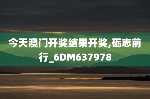 今天澳门开奖结果开奖,砺志前行_6DM637978