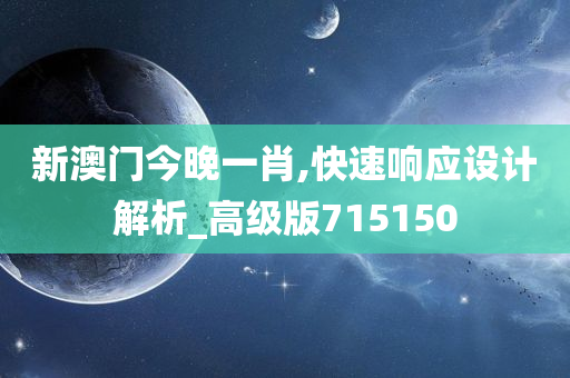 新澳门今晚一肖,快速响应设计解析_高级版715150