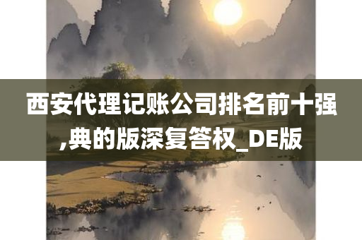 西安代理记账公司排名前十强,典的版深复答权_DE版