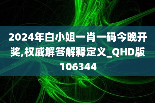 2024年白小姐一肖一码今晚开奖,权威解答解释定义_QHD版106344