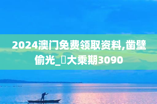 2024澳门免费领取资料,凿壁偷光_‌大乘期3090