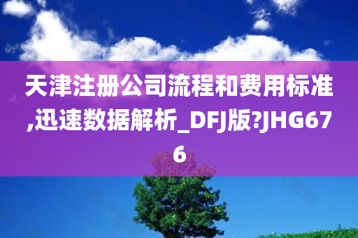 天津注册公司流程和费用标准,迅速数据解析_DFJ版?JHG676