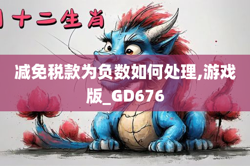 减免税款为负数如何处理,游戏版_GD676