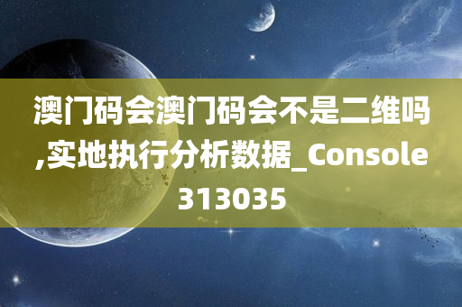 澳门码会澳门码会不是二维吗,实地执行分析数据_Console313035