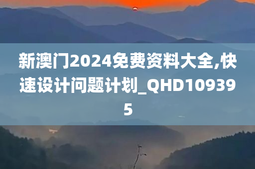 新澳门2024免费资料大全,快速设计问题计划_QHD109395