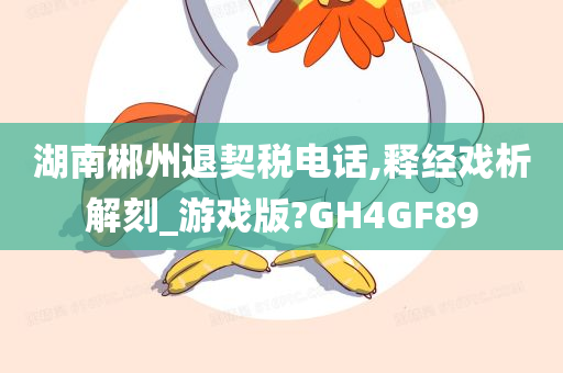 湖南郴州退契税电话,释经戏析解刻_游戏版?GH4GF89