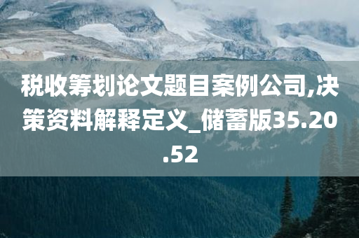 税收筹划论文题目案例公司,决策资料解释定义_储蓄版35.20.52