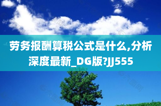 劳务报酬算税公式是什么,分析深度最新_DG版?JJ555