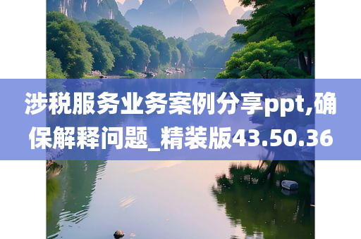 涉税服务业务案例分享ppt,确保解释问题_精装版43.50.36