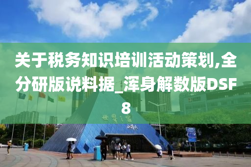 关于税务知识培训活动策划,全分研版说料据_浑身解数版DSF8