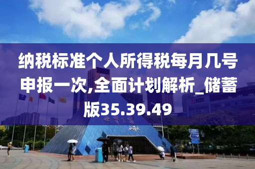 纳税标准个人所得税每月几号申报一次,全面计划解析_储蓄版35.39.49