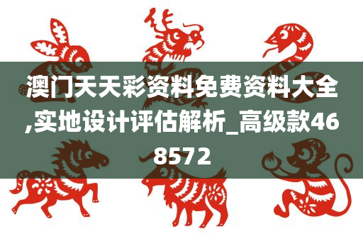 澳门天天彩资料免费资料大全,实地设计评估解析_高级款468572