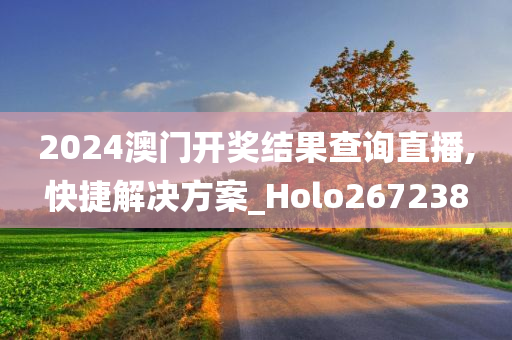 2024澳门开奖结果查询直播,快捷解决方案_Holo267238