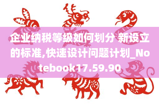 企业纳税等级如何划分 新设立的标准,快速设计问题计划_Notebook17.59.90