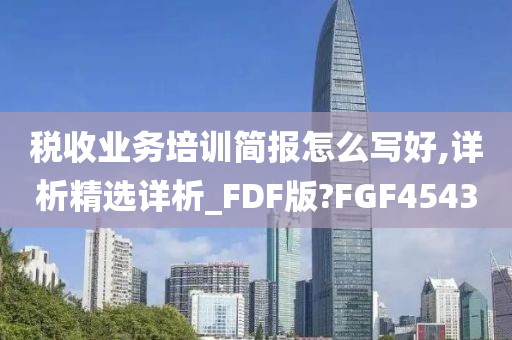 税收业务培训简报怎么写好,详析精选详析_FDF版?FGF4543