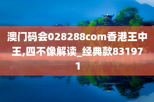 澳门码会028288com香港王中王,四不像解读_经典款831971