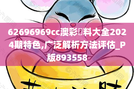 62696969cc澳彩資料大全2024期特色,广泛解析方法评估_P版893558