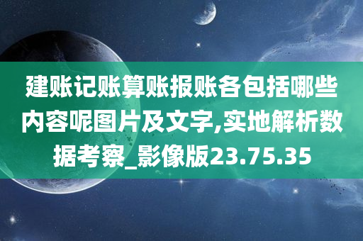 建账记账算账报账各包括哪些内容呢图片及文字,实地解析数据考察_影像版23.75.35