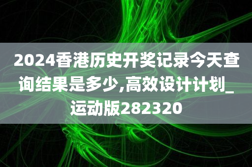 2024香港历史开奖记录今天查询结果是多少,高效设计计划_运动版282320