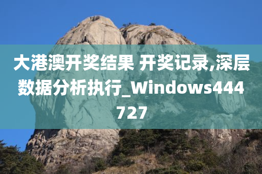 大港澳开奖结果 开奖记录,深层数据分析执行_Windows444727