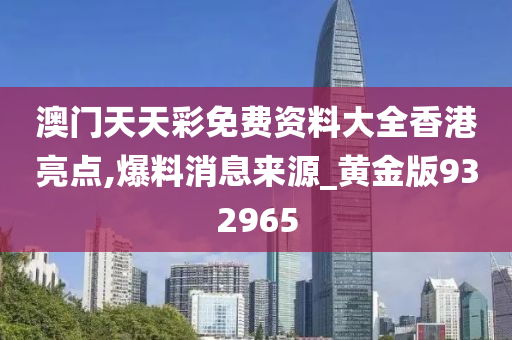 澳门天天彩免费资料大全香港亮点,爆料消息来源_黄金版932965