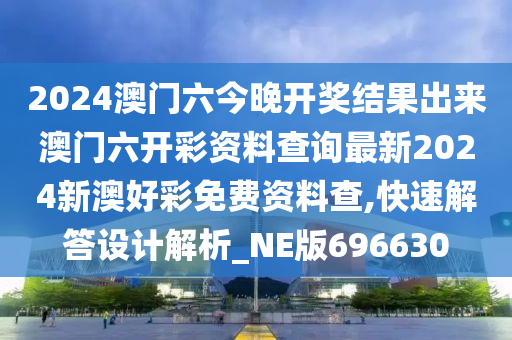 2024澳门六今晚开奖结果出来澳门六开彩资料查询最新2024新澳好彩免费资料查,快速解答设计解析_NE版696630