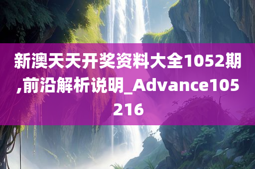 新澳天天开奖资料大全1052期,前沿解析说明_Advance105216