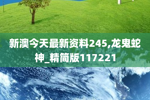 新澳今天最新资料245,龙鬼蛇神_精简版117221